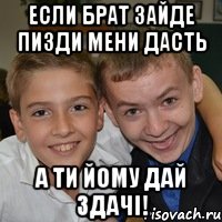Если брат зайде пизди мени дасть А ти йому дай здачі!