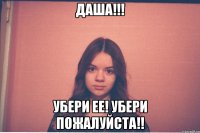 даша!!! убери ее! убери пожалуйста!!