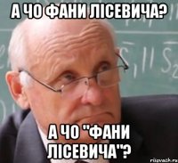 а чо фани лісевича? а чо "фани лісевича"?