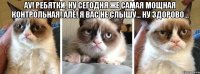 АУ! РЕБЯТКИ, НУ СЕГОДНЯ ЖЕ САМАЯ МОЩНАЯ КОНТРОЛЬНАЯ! АЛЁ! Я ВАС НЕ СЛЫШУ... НУ ЗДОРОВО... 