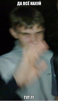 да всё нахуй тут гг