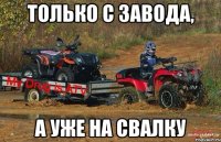только с завода, а уже на свалку