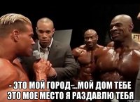  - Это мой Город ...мой дом тебе это мое место я раздавлю тебя