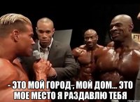 - Это мой Город , мой дом... это мое место я раздавлю тебя
