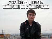 українські дівчата найкращі, но є ісключєнія 