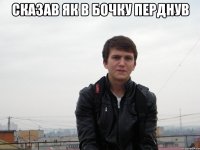 сказав як в бочку перднув 