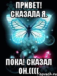 Привет! сказала я. Пока! сказал он.((((
