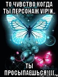То чувство когда ты персонаж VIP!И.. Ты просыпаешься!(((