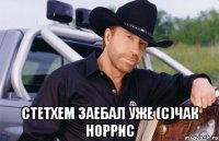  стетхем заебал уже (с)чак норрис