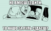 Не вмієш їздити, то нашо за руль сідаєш?
