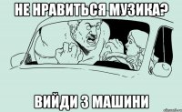 Не нравиться музика? Вийди з машини