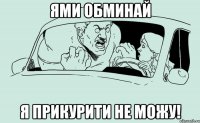 Ями обминай Я прикурити не можу!