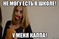 не могу есть в школе! у меня каппа!