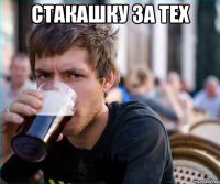 стакашку за тех 