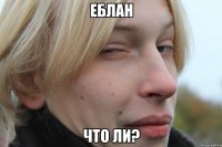 еблан что ли?