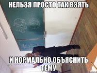 нельзя просто так взять и нормально объяснить тему