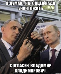 я думаю, натовцев надо уничтожить согласен, владимир владимирович.