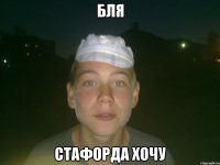 бля стафорда хочу