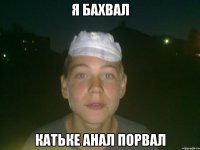я бахвал катьке анал порвал