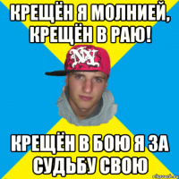 Крещён я молнией, крещён в РАЮ! Крещён в бою я за Судьбу свою