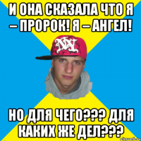 И Она сказала что Я – ПРОРОК! Я – АНГЕЛ! Но для ЧЕГО??? ДЛЯ КАКИХ ЖЕ ДЕЛ???