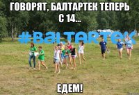 Говорят, Балтартек теперь с 14... Едем!