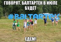 Говорят, Балтартек в июле будет Едем!