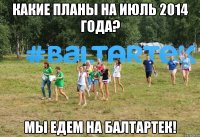 Какие планы на июль 2014 года? Мы едем на Балтартек!