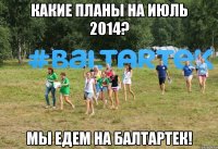 Какие планы на июль 2014? Мы едем на Балтартек!