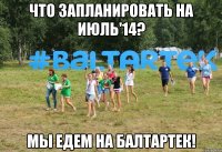 Что запланировать на июль'14? Мы едем на Балтартек!