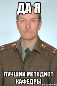 да я лучший методист кафедры