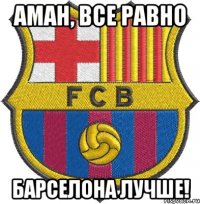 Аман, все равно Барселона Лучше!