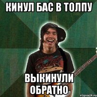 кинул бас в толпу выкинули обратно