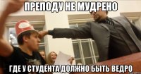 Преподу не мудрено Где у студента должно быть ведро