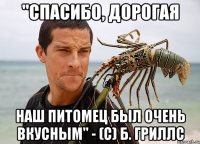 "спасибо, дорогая наш питомец был очень вкусным" - (с) Б. Гриллс
