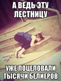 а ведь эту лестницу уже поцеловали тысячи белиеров