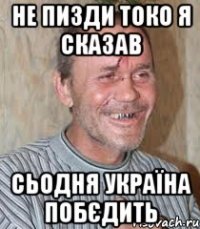 не пизди токо я сказав сьодня україна побєдить