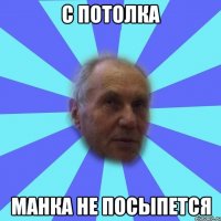 с потолка манка не посыпется