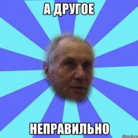 а другое неправильно
