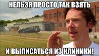 Нельзя просто так взять И выписаться из клиники!