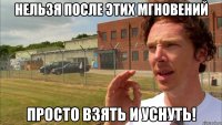 Нельзя после этих мгновений Просто взять и уснуть!