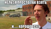 Нельзя просто так взять И...... Хорошо (с)))