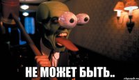  Не может быть..