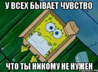 у всех бывает чувство что ты никому не нужен