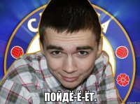  Пойдё-ё-ёт.