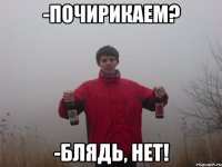-почирикаем? -блядь, нет!