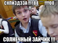 СКПИЗДЭЗА !! ! 88 *** !!!!00 ---!!** Солнечный зайчик !!!