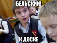 бельский! к доске