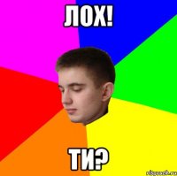 лох! ти?