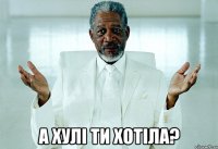  а хулі ти хотіла?